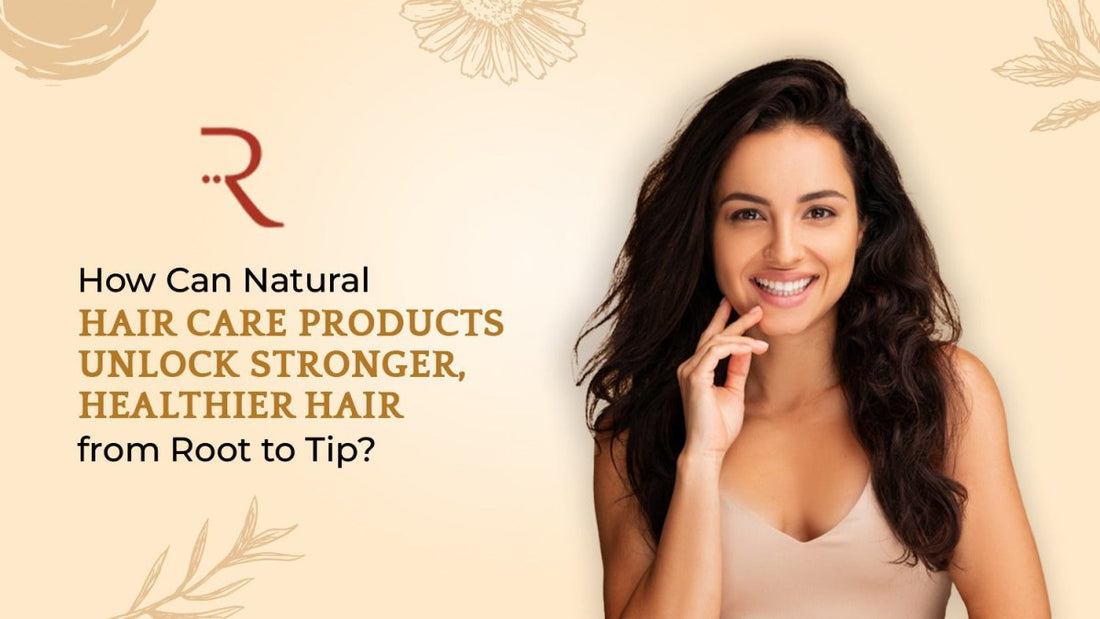 How Can Natural Hair Care Products Unlock Stronger, Healthier Hair From Root To Tip? - Rüh Essentials